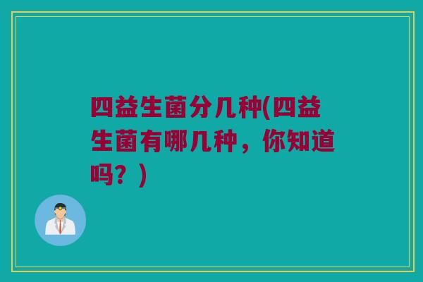 四益生菌分几种(四益生菌有哪几种，你知道吗？)