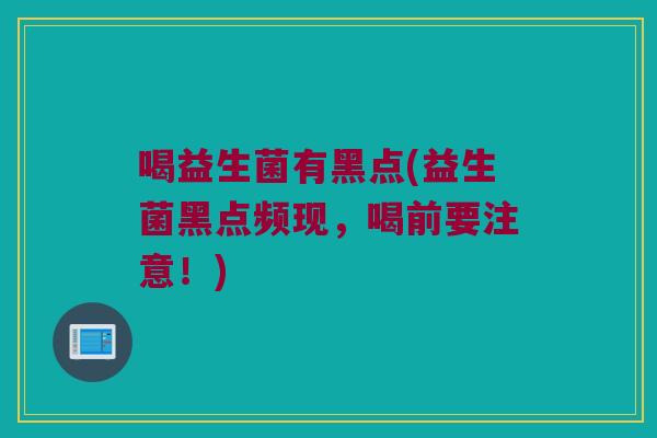 喝益生菌有黑点(益生菌黑点频现，喝前要注意！)
