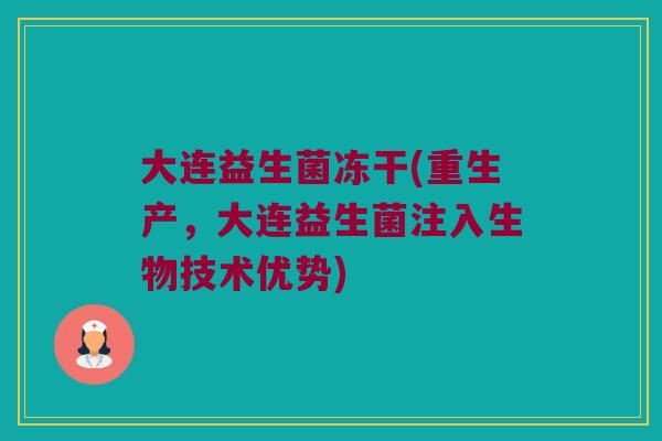 大连益生菌冻干(重生产，大连益生菌注入生物技术优势)
