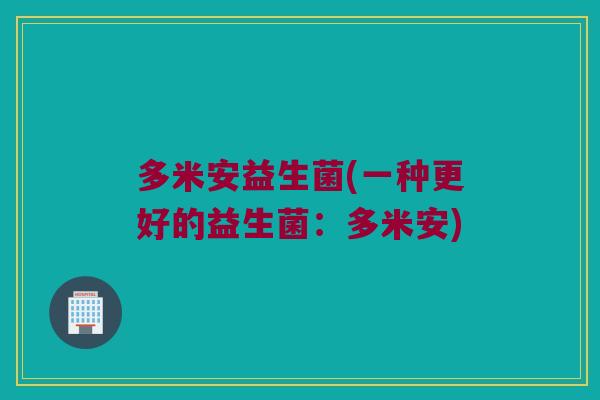 多米安益生菌(一种更好的益生菌：多米安)