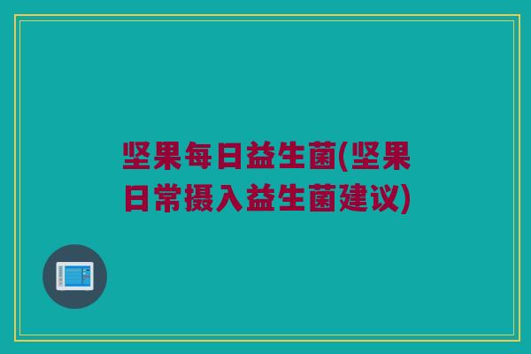 坚果每日益生菌(坚果日常摄入益生菌建议)