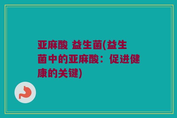 亚麻酸 益生菌(益生菌中的亚麻酸：促进健康的关键)