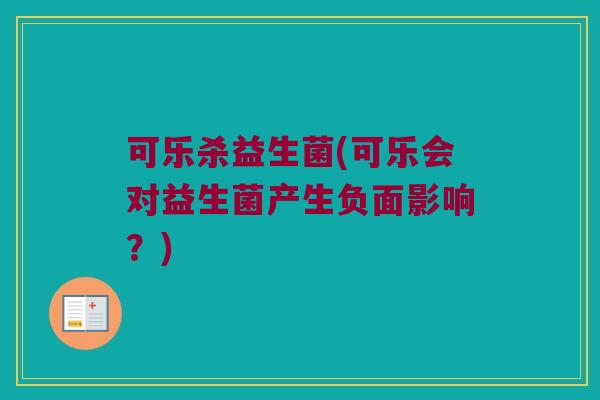 可乐杀益生菌(可乐会对益生菌产生负面影响？)
