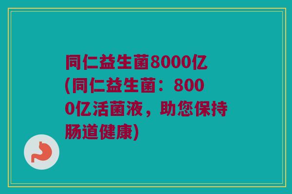 同仁益生菌8000亿(同仁益生菌：8000亿活菌液，助您保持肠道健康)