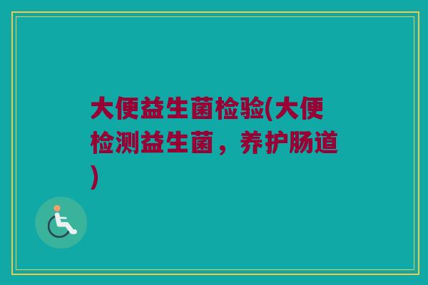 大便益生菌检验(大便检测益生菌，养护肠道)
