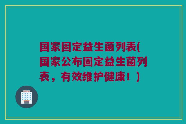 国家固定益生菌列表(国家公布固定益生菌列表，有效维护健康！)