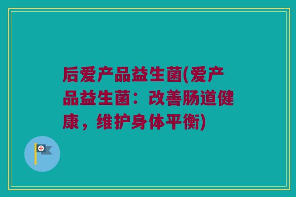 后爱产品益生菌(爱产品益生菌：改善肠道健康，维护身体平衡)