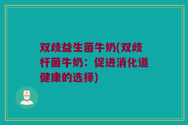 双歧益生菌牛奶(双歧杆菌牛奶：促进消化道健康的选择)