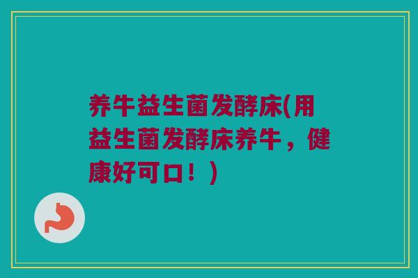 养牛益生菌发酵床(用益生菌发酵床养牛，健康好可口！)