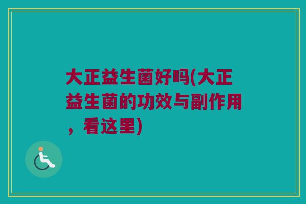 大正益生菌好吗(大正益生菌的功效与副作用，看这里)