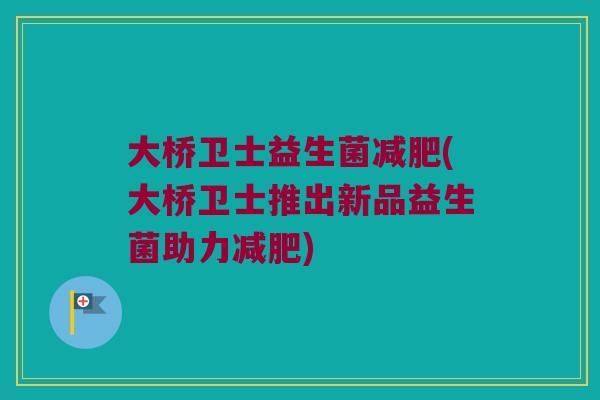 大桥卫士益生菌减肥(大桥卫士推出新品益生菌助力减肥)