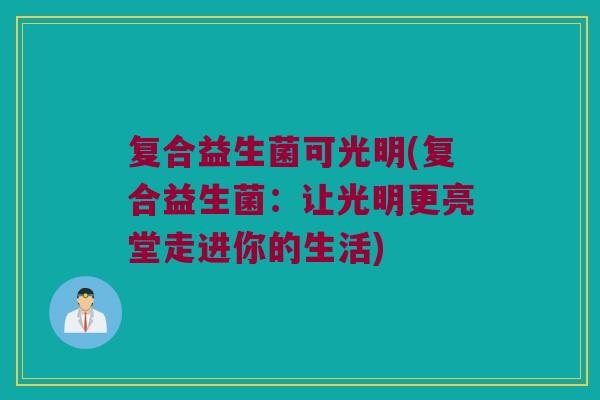 复合益生菌可光明(复合益生菌：让光明更亮堂走进你的生活)