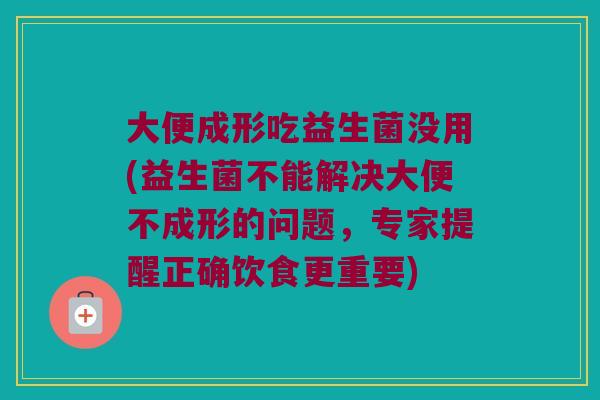 大便成形吃益生菌没用(益生菌不能解决大便不成形的问题，专家提醒正确饮食更重要)
