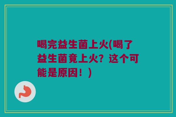 喝完益生菌上火(喝了益生菌竟上火？这个可能是原因！)
