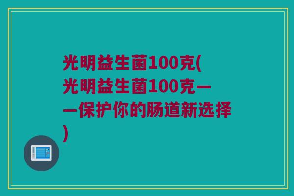 光明益生菌100克(光明益生菌100克——保护你的肠道新选择)