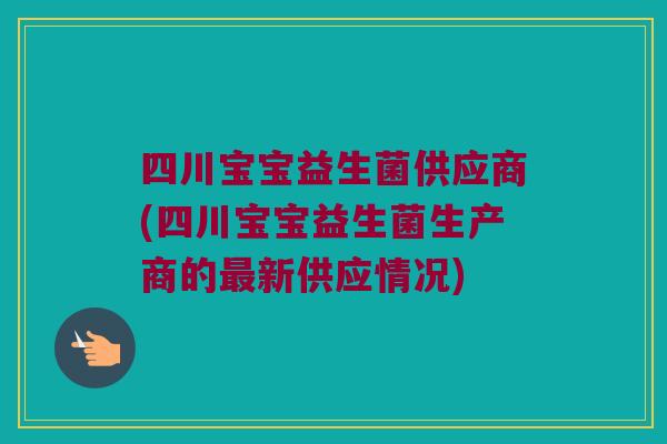四川宝宝益生菌供应商(四川宝宝益生菌生产商的最新供应情况)