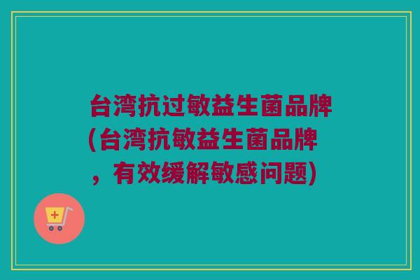 台湾抗过敏益生菌品牌(台湾抗敏益生菌品牌，有效缓解敏感问题)