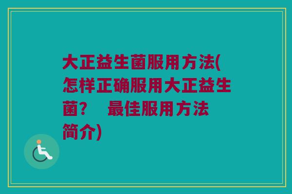 大正益生菌服用方法(怎样正确服用大正益生菌？  最佳服用方法简介)
