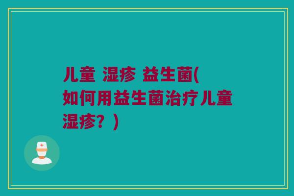儿童 益生菌(如何用益生菌儿童?) 儿童 益生菌(如何用益生菌儿童?)
