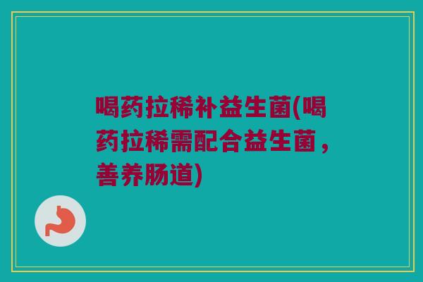 喝药拉稀补益生菌(喝药拉稀需配合益生菌，善养肠道)