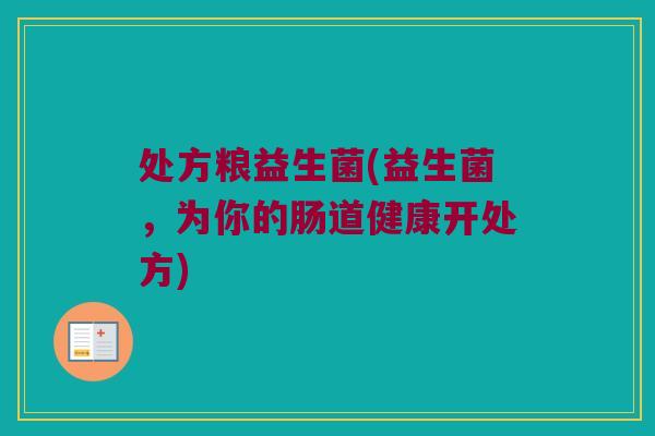 处方粮益生菌(益生菌，为你的肠道健康开处方)