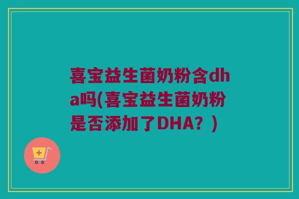 喜宝益生菌奶粉含dha吗(喜宝益生菌奶粉是否添加了DHA?) 喜宝益生菌奶粉含dha吗(喜宝益生菌奶粉是否添加了DHA?)