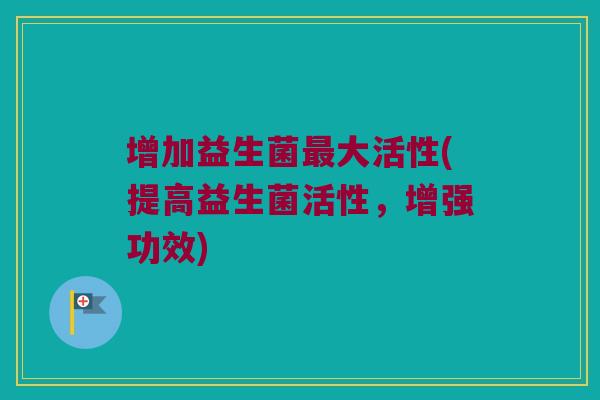 增加益生菌最大活性(提高益生菌活性，增强功效)
