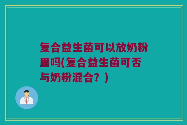 复合益生菌可以放奶粉里吗(复合益生菌可否与奶粉混合？)