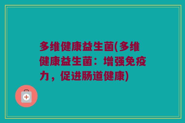多维健康益生菌(多维健康益生菌：增强免疫力，促进肠道健康)