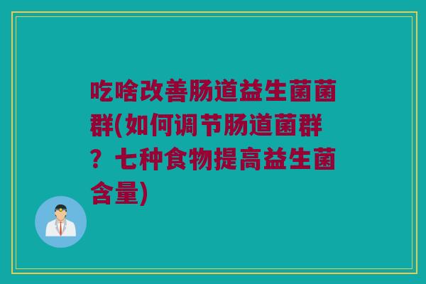 吃啥改善肠道益生菌菌群(如何调节肠道菌群？七种食物提高益生菌含量)