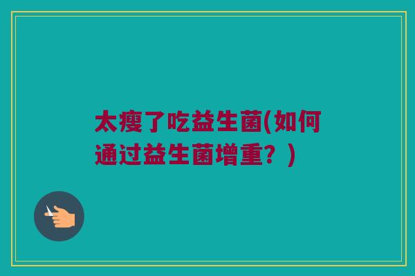 太瘦了吃益生菌(如何通过益生菌增重？)