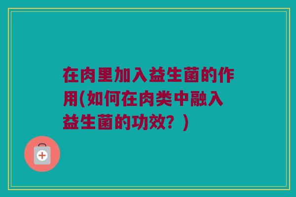 在肉里加入益生菌的作用(如何在肉类中融入益生菌的功效？)
