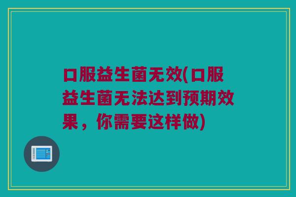 口服益生菌无效(口服益生菌无法达到预期效果，你需要这样做)
