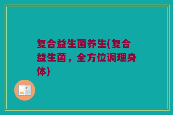 复合益生菌养生(复合益生菌，全方位调理身体)
