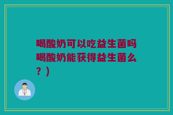 喝酸奶可以吃益生菌吗喝酸奶能获得益生菌么？)