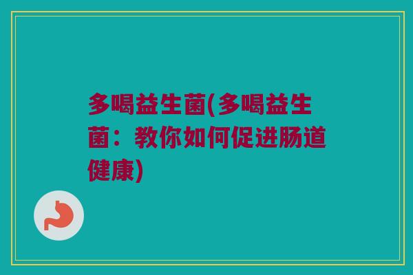多喝益生菌(多喝益生菌：教你如何促进肠道健康)