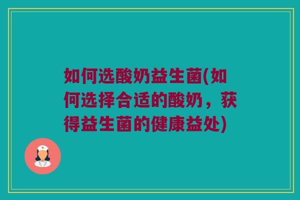 如何选酸奶益生菌(如何选择合适的酸奶，获得益生菌的健康益处)