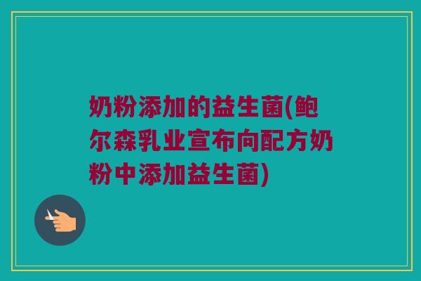 奶粉添加的益生菌(鲍尔森乳业宣布向配方奶粉中添加益生菌)