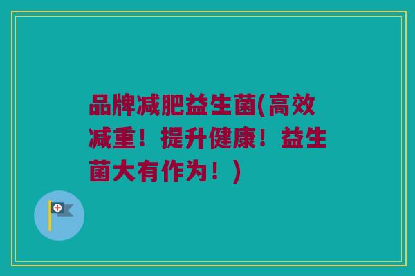 品牌减肥益生菌(高效减重！提升健康！益生菌大有作为！)