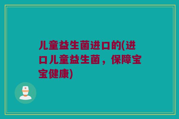 儿童益生菌进口的(进口儿童益生菌，保障宝宝健康)