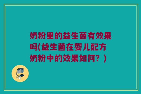 奶粉里的益生菌有效果吗(益生菌在婴儿配方奶粉中的效果如何？)