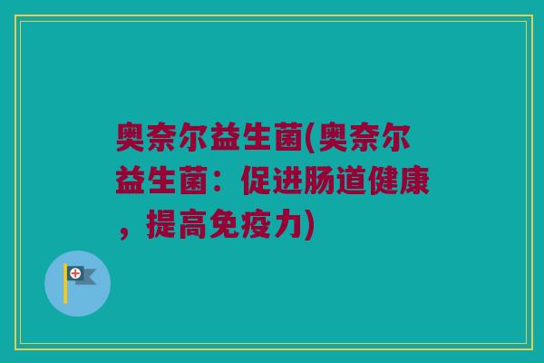 奥奈尔益生菌(奥奈尔益生菌：促进肠道健康，提高力)