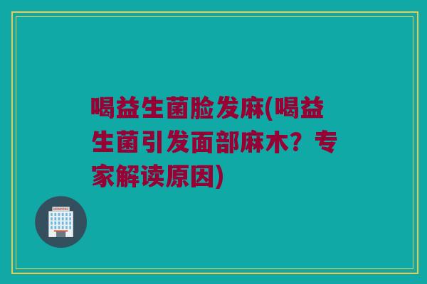 喝益生菌脸发麻(喝益生菌引发面部麻木？专家解读原因)