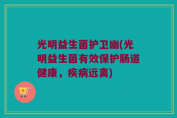 光明益生菌护卫幽(光明益生菌有效保护肠道健康，疾病远离)