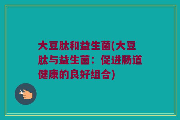 大豆肽和益生菌(大豆肽与益生菌：促进肠道健康的良好组合)