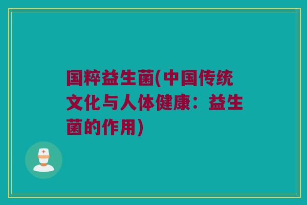 国粹益生菌(中国传统文化与人体健康:益生菌的作用) 国粹益生菌(中国传统文化与人体健康:益生菌的作用)