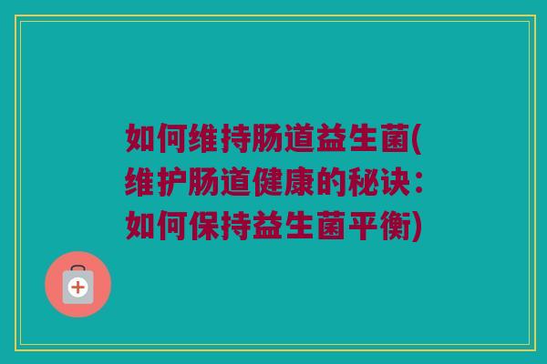 如何维持肠道益生菌(维护肠道健康的秘诀：如何保持益生菌平衡)