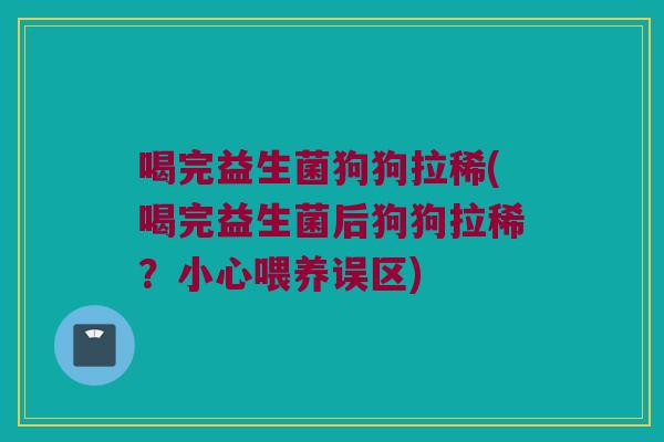 喝完益生菌狗狗拉稀(喝完益生菌后狗狗拉稀？小心喂养误区)