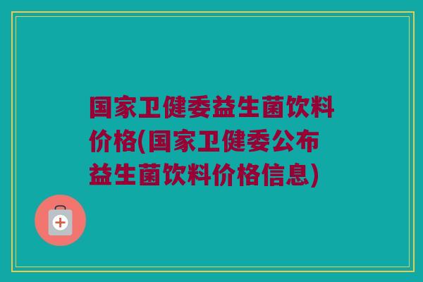 国家卫健委益生菌饮料价格(国家卫健委公布益生菌饮料价格信息) 国家卫健委益生菌饮料价格(国家卫健委公布益生菌饮料价格信息)