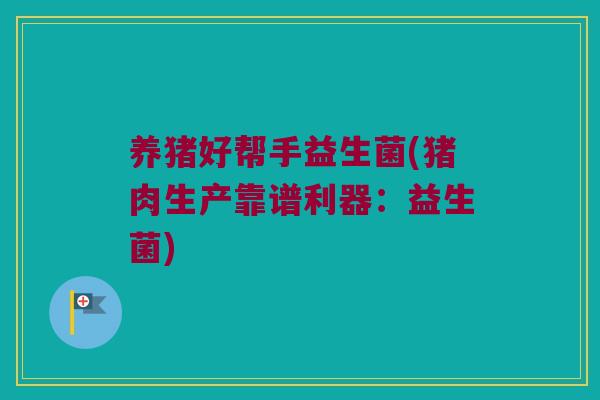 养猪好帮手益生菌(猪肉生产靠谱利器：益生菌)